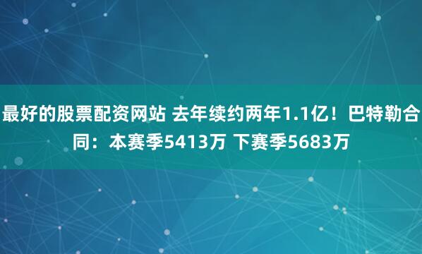 最好的股票配资网站 去年续约两年1.1亿！巴特勒合同：本赛季5413万 下赛季5683万