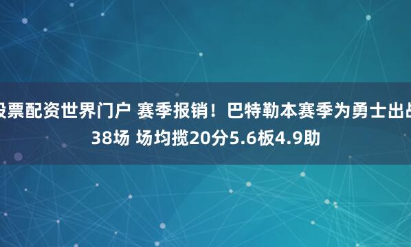 股票配资世界门户 赛季报销！巴特勒本赛季为勇士出战38场 场均揽20分5.6板4.9助
