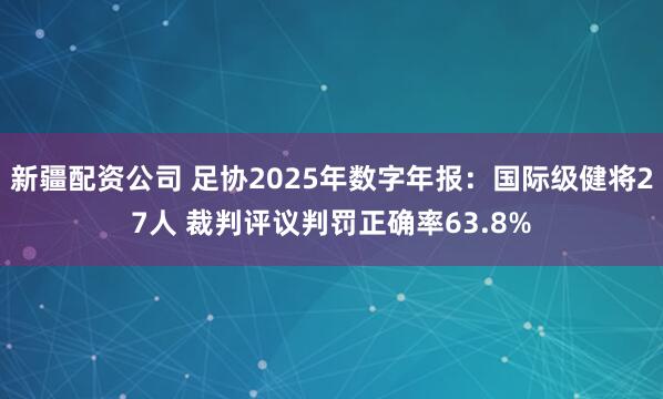 新疆配资公司 足协2025年数字年报：国际级健将27人 裁判评议判罚正确率63.8%