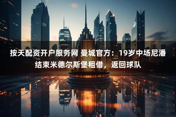 按天配资开户服务网 曼城官方：19岁中场尼潘结束米德尔斯堡租借，返回球队