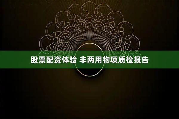股票配资体验 非两用物项质检报告