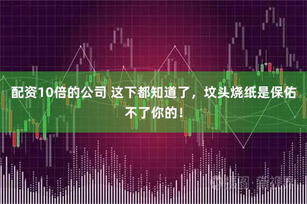 配资10倍的公司 这下都知道了，坟头烧纸是保佑不了你的！