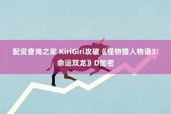 配资查询之家 KiriGiri攻破《怪物猎人物语3：命运双龙》D加密