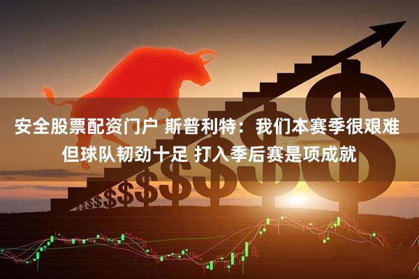 安全股票配资门户 斯普利特：我们本赛季很艰难 但球队韧劲十足 打入季后赛是项成就