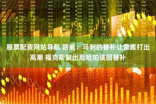 股票配资网站导航 路威：马刺的替补让雷霆打出高潮 福克斯复出后哈珀该回替补