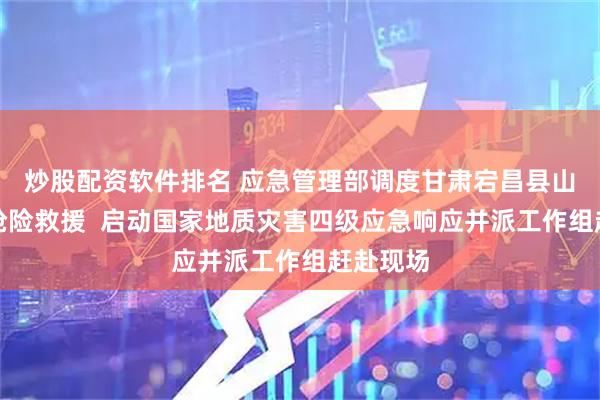 炒股配资软件排名 应急管理部调度甘肃宕昌县山体滑坡抢险救援  启动国家地质灾害四级应急响应并派工作组赶赴现场