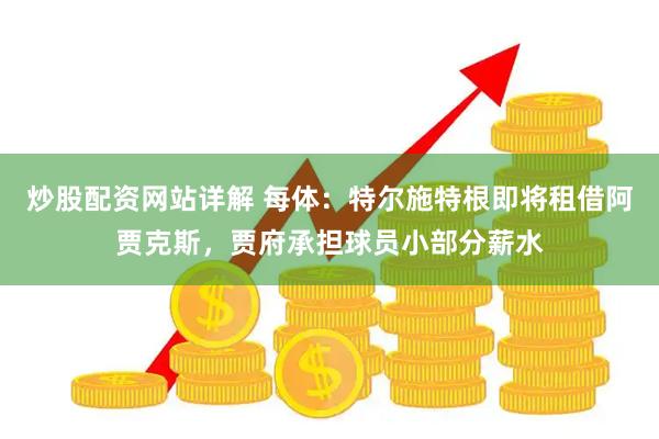 炒股配资网站详解 每体：特尔施特根即将租借阿贾克斯，贾府承担球员小部分薪水