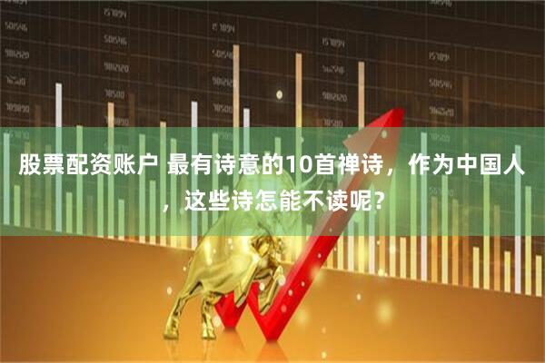 股票配资账户 最有诗意的10首禅诗，作为中国人，这些诗怎能不读呢？
